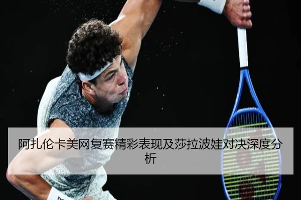 阿扎伦卡美网复赛精彩表现及莎拉波娃对决深度分析 | RAY ESPORTS